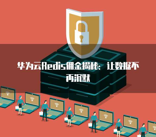 华为云Redis佣金揭秘:让数据不再沉默