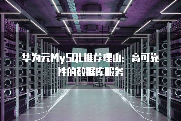 华为云MySQL推荐理由:高可靠性的数据库服务