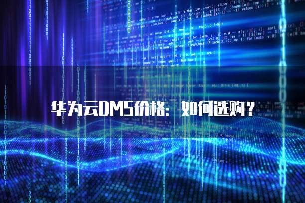 华为云DMS价格:如何选购?
