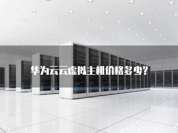 华为云云虚拟主机价格多少?