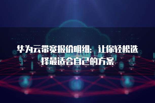 华为云带宽报价明细:让你轻松选择最适合自己的方案