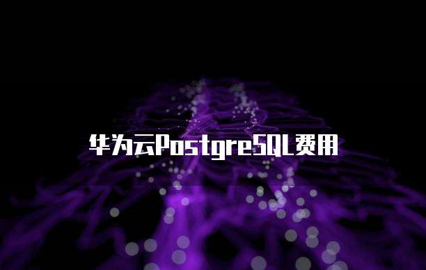 华为云PostgreSQL费用