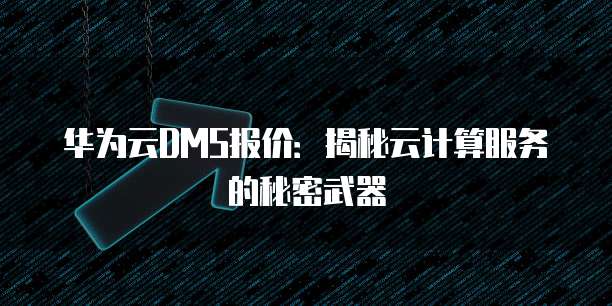 华为云DMS报价:揭秘云计算服务的秘密武器