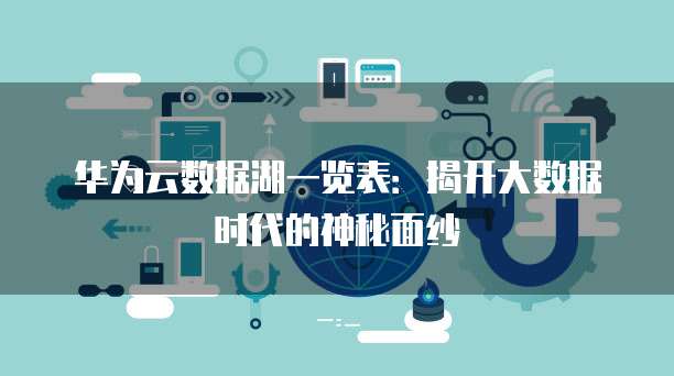 华为云数据湖一览表：揭开大数据时代的神秘面纱