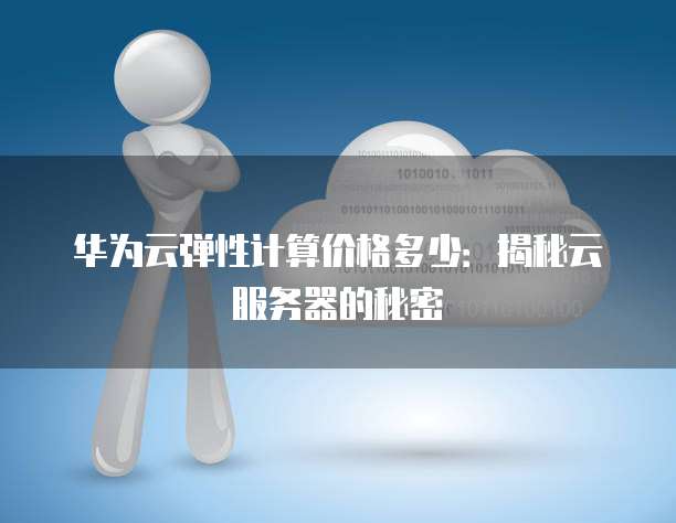 华为云弹性计算价格多少:揭秘云服务器的秘密