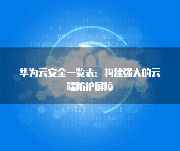 华为云安全一览表:构建强大的云端防护屏障
