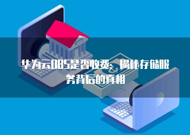华为云OBS是否收费:揭秘存储服务背后的真相
