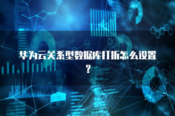 华为云关系型数据库打折怎么设置?