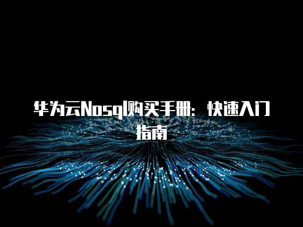 华为云Nosql购买手册:快速入门指南