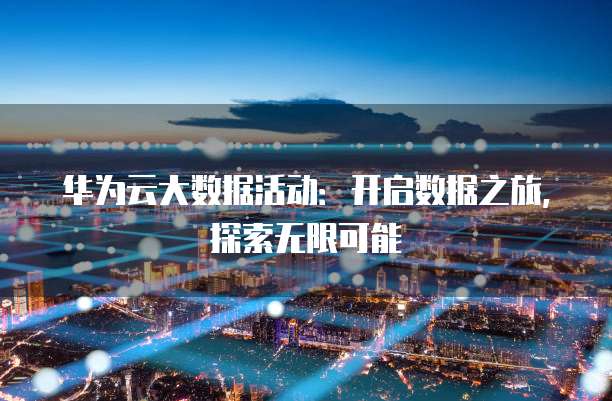 华为云大数据活动:开启数据之旅,探索无限可能