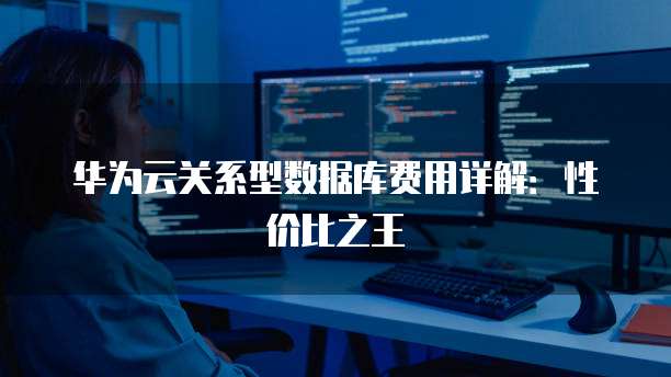 华为云关系型数据库费用详解:性价比之王