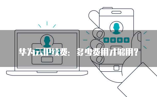 华为云IP续费:多少费用才够用?