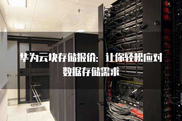 华为云块存储报价:让你轻松应对数据存储需求