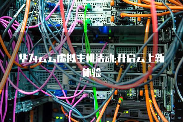 华为云云虚拟主机活动:开启云上新体验