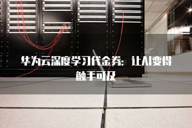 华为云深度学习代金券:让AI变得触手可及