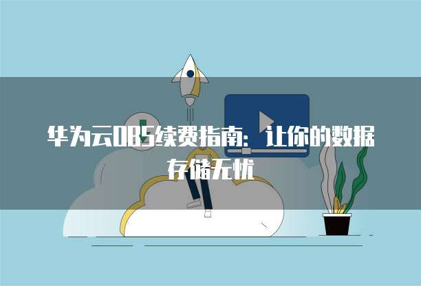 华为云OBS续费指南:让你的数据存储无忧