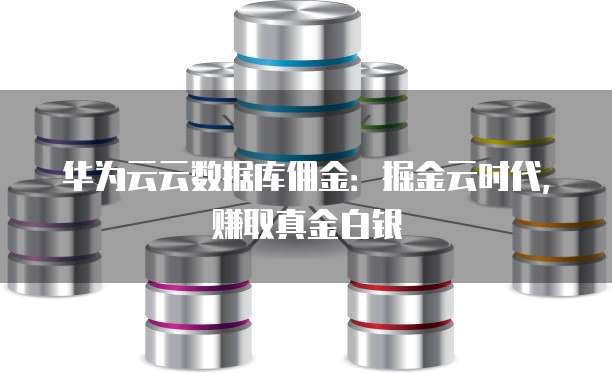 华为云云数据库佣金:掘金云时代,赚取真金白银