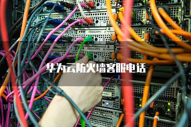 华为云防火墙客服电话