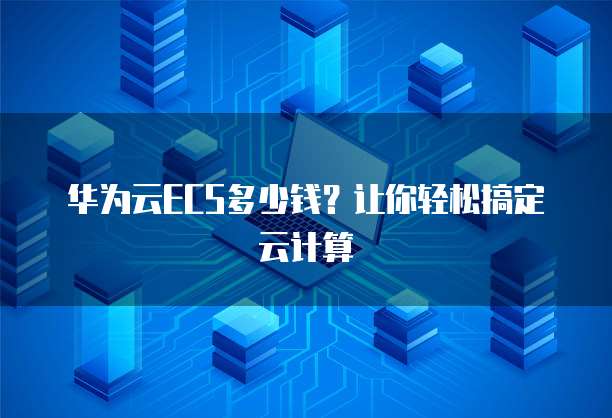 华为云ECS多少钱?让你轻松搞定云计算