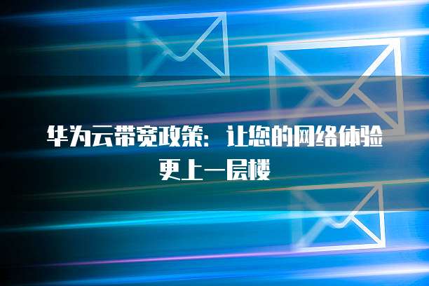 华为云带宽政策:让您的网络体验更上一层楼