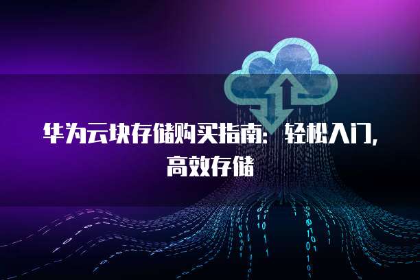 华为云块存储购买指南:轻松入门,高效存储