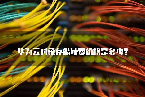 华为云对象存储续费价格是多少？