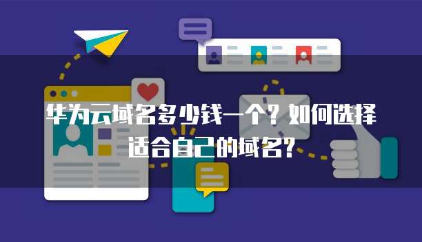 华为云域名多少钱一个?如何选择适合自己的域名?