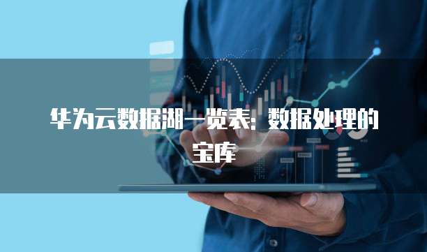 华为云数据湖一览表: 数据处理的宝库