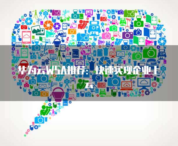 华为云WSA推荐：快速实现企业上云