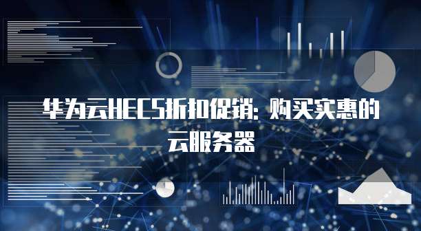 华为云HECS折扣促销: 购买实惠的云服务器