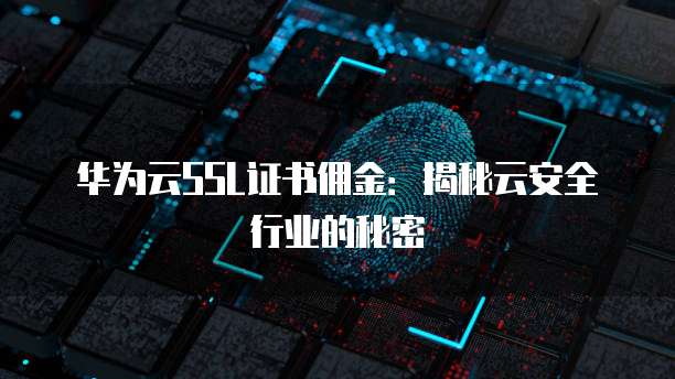 华为云SSL证书佣金:揭秘云安全行业的秘密