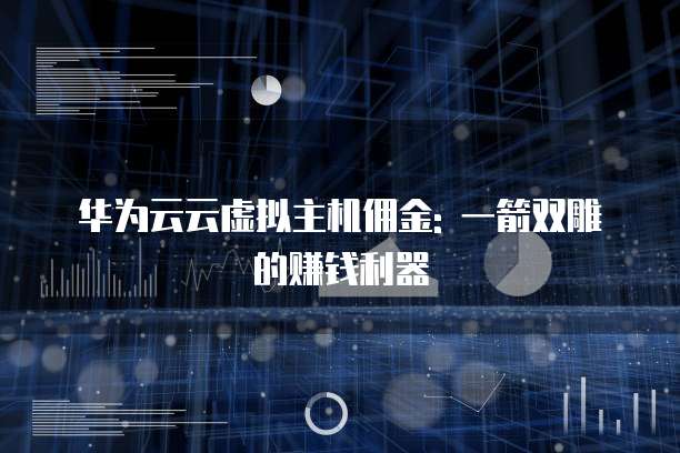 华为云云虚拟主机佣金: 一箭双雕的赚钱利器