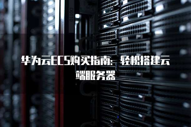 华为云ECS购买指南:轻松搭建云端服务器