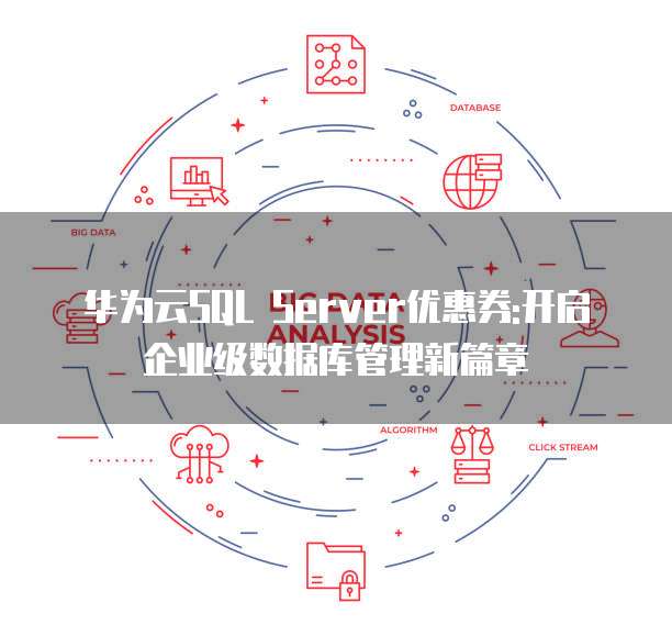 华为云SQL Server优惠券:开启企业级数据库管理新篇章
