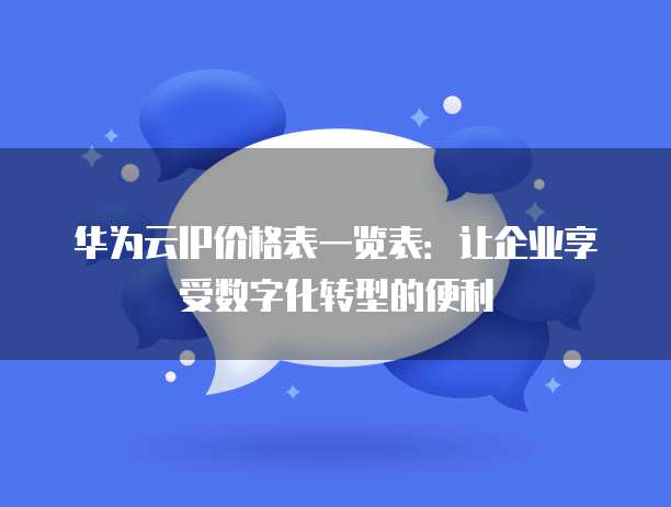 华为云IP价格表一览表：让企业享受数字化转型的便利