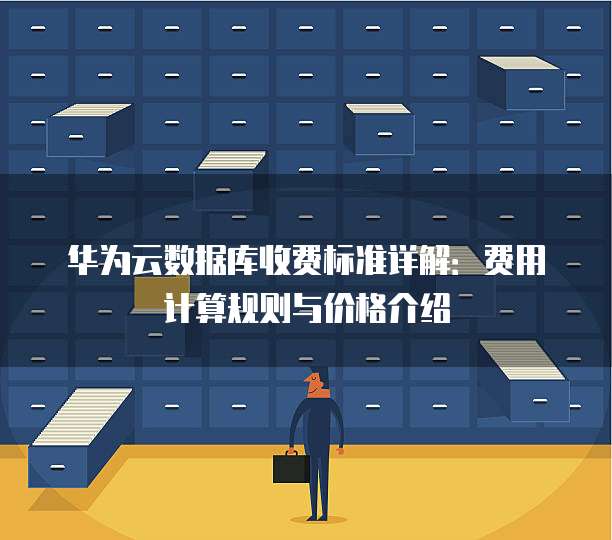 华为云数据库收费标准详解：费用计算规则与价格介绍