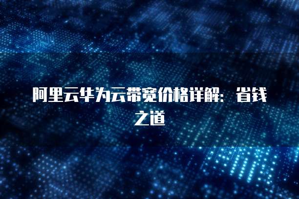 阿里云华为云带宽价格详解:省钱之道
