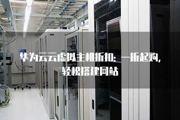 华为云云虚拟主机折扣: 一折起购,轻松搭建网站