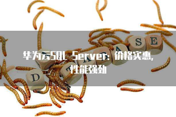 华为云SQL Server: 价格实惠, 性能强劲