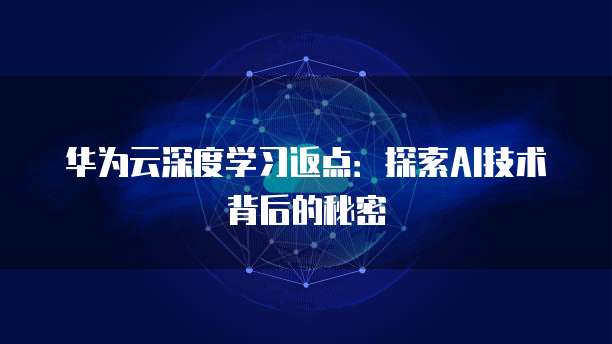 华为云深度学习返点：探索AI技术背后的秘密