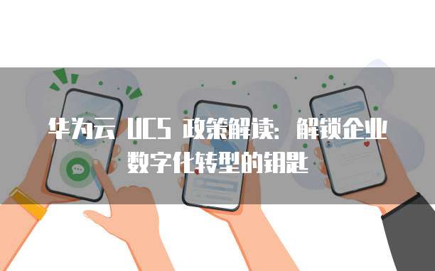华为云 UCS 政策解读：解锁企业数字化转型的钥匙