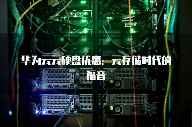 华为云云硬盘优惠：云存储时代的福音