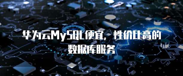 华为云MySQL便宜,性价比高的数据库服务