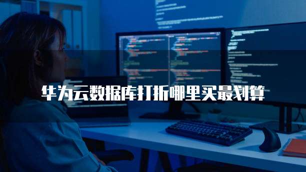 华为云数据库打折哪里买最划算