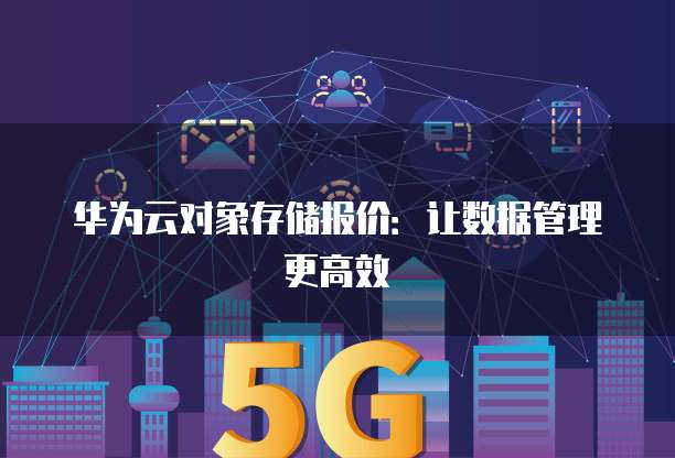 华为云对象存储报价：让数据管理更高效