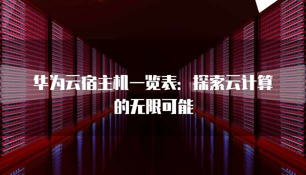 华为云宿主机一览表:探索云计算的无限可能