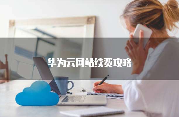 华为云网站续费攻略