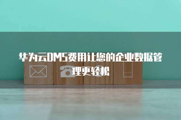 华为云DMS费用让您的企业数据管理更轻松