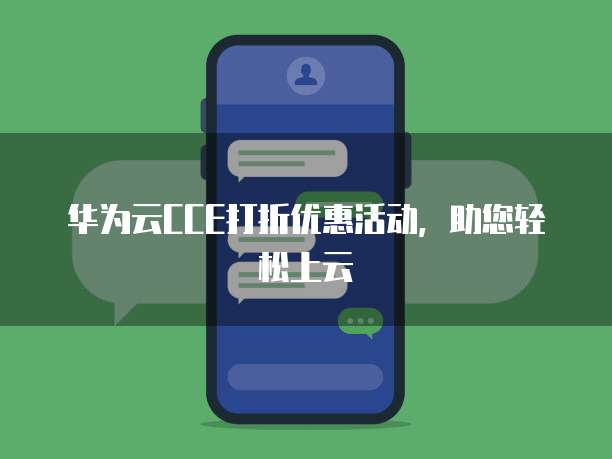 华为云CCE打折优惠活动,助您轻松上云