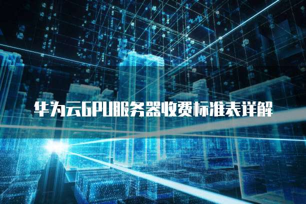 华为云GPU服务器收费标准表详解